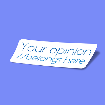 your opinions belong here